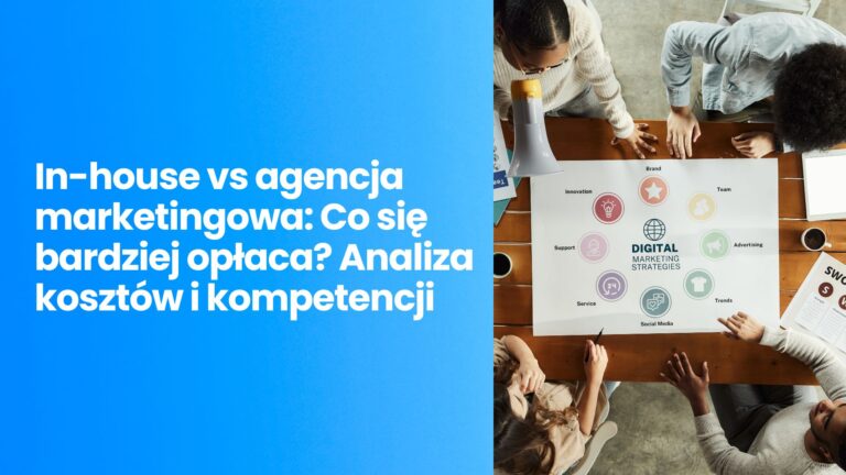 In-house vs agencja marketingowa: Co się bardziej opłaca? Analiza kosztów i kompetencji