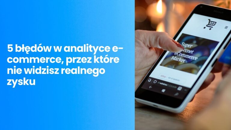 Czy&nbsp;przepalasz budżet?5 błędów w&nbsp;analityce e-commerce, przez&nbsp;które nie&nbsp;widzisz realnego zysku w&nbsp;2026 roku